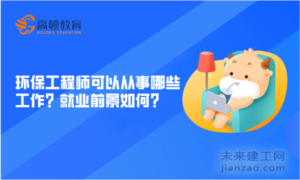 环保工程师可以从事哪些工作？就业前景如何？