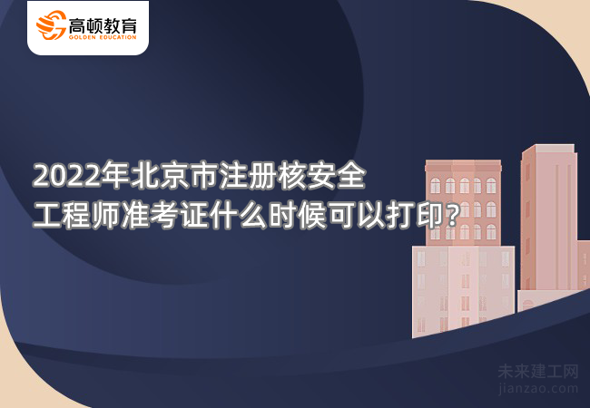2022年北京市注册核安全工程师准考证什么时候可以打印？
