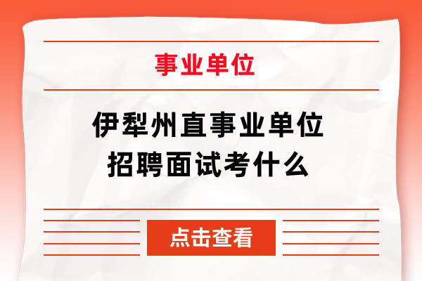 伊犁州直事业单位招聘面试考什么