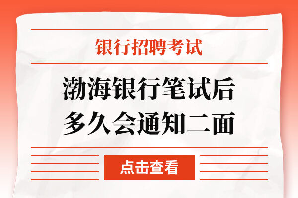 渤海银行笔试后多久会通知二面