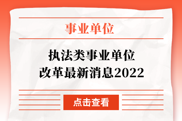 执法类事业单位改革最新消息2022