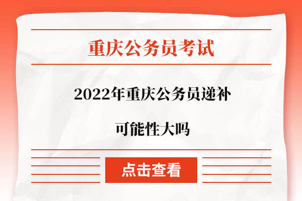 2022年重庆公务员递补可能性大吗