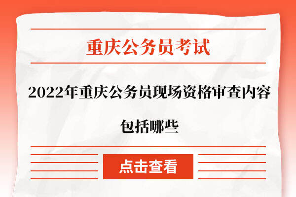 2022年重庆公务员现场资格审查内容包括哪些