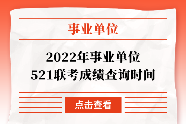 2022年事业单位521联考成绩查询时间