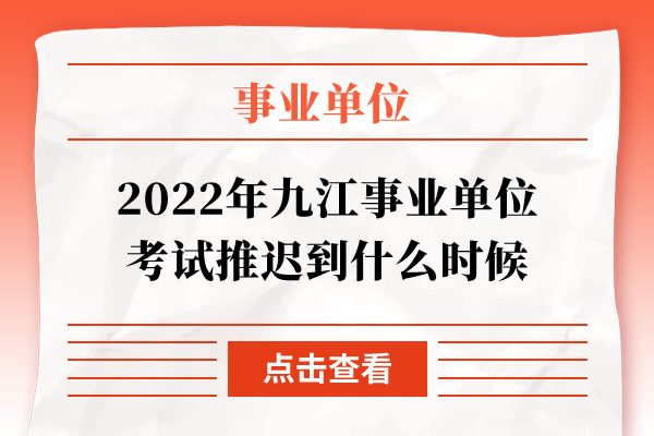 2022年九江事业单位考试推迟到什么时候