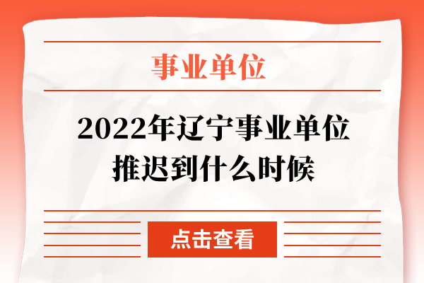 2022年辽宁事业单位推迟到什么时候