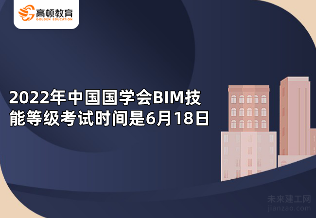 2022年中国国学会BIM技能等级考试时间是6月18日