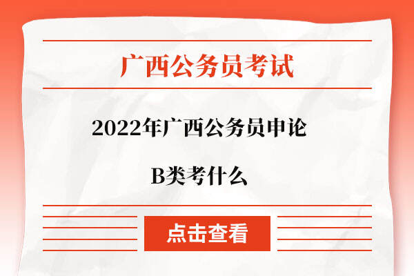 2022年广西公务员申论B类考什么