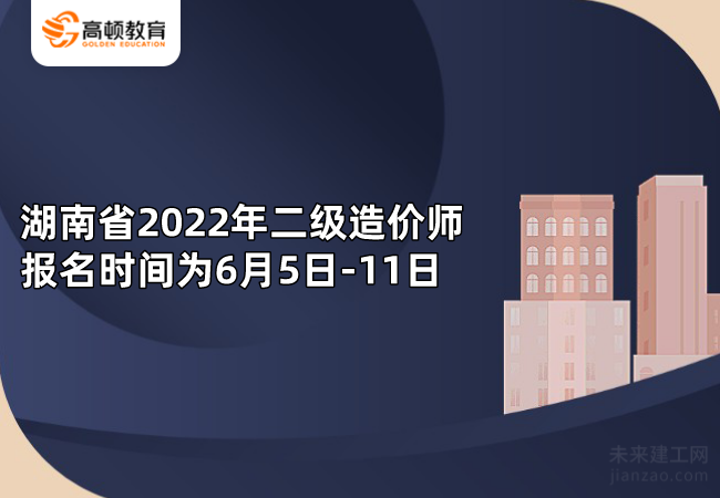 湖南省2022年二级造价师报名时间为6月5日-11日