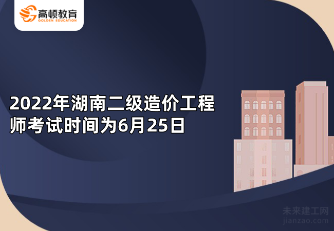 2022年湖南二级造价工程师考试时间为6月25日