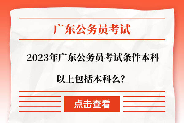 2023年广东公务员考试条件本科以上包括本科么？