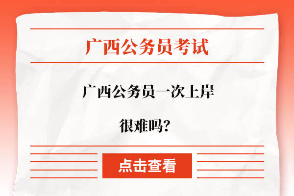 广西公务员一次上岸很难吗？