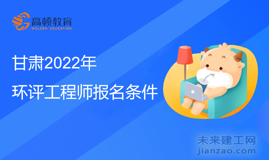 甘肃2022年环评工程师报名条件