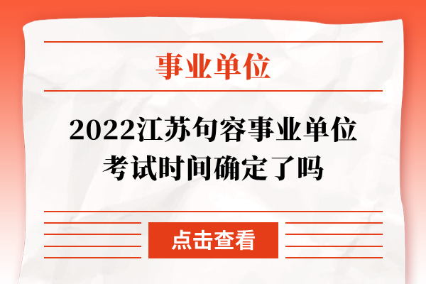 2022江苏句容事业单位考试时间确定了吗