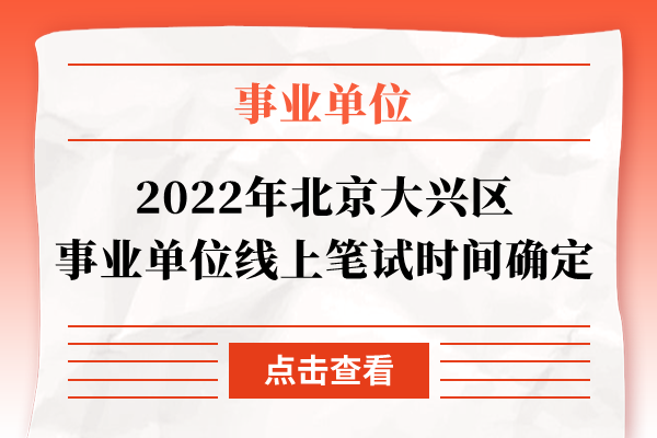 2022年北京大兴区事业单位线上笔试时间确定