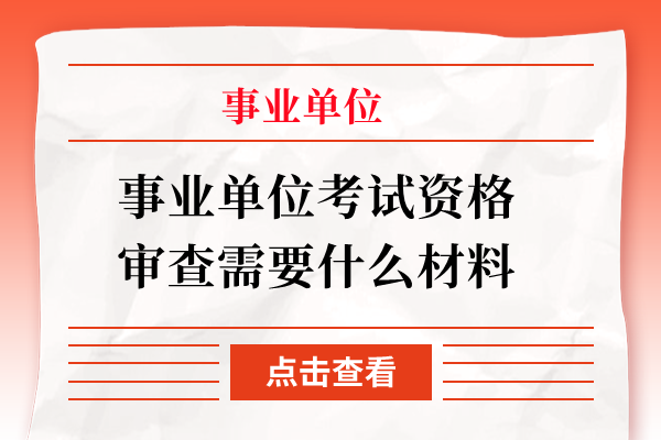 事业单位考试资格审查需要什么材料