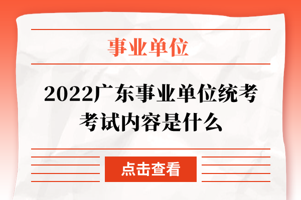 2022广东事业单位统考考试内容是什么