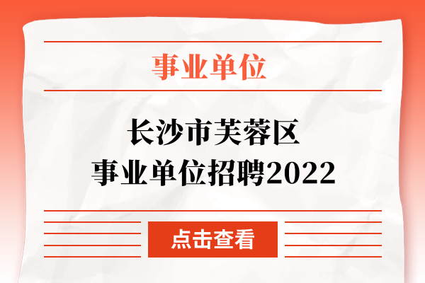 长沙市芙蓉区事业单位招聘2022