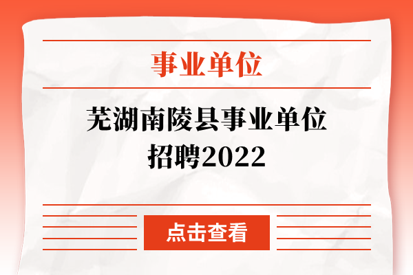 芜湖南陵县事业单位招聘2022