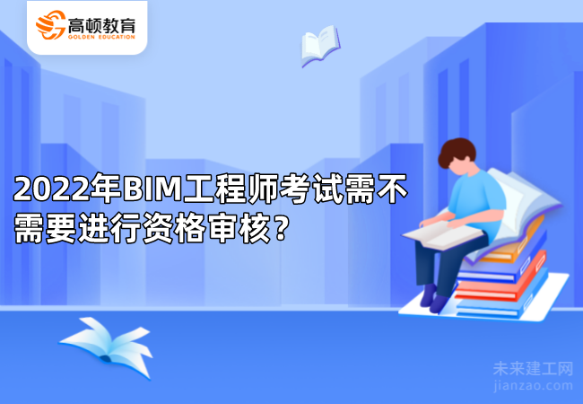 2022年BIM工程师考试需不需要进行资格审核？