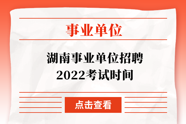 湖南事业单位招聘2022考试时间