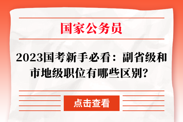 2023国考新手必看：副省级和市地级职位有哪些区别？