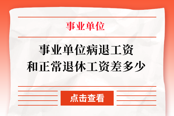 事业单位病退工资和正常退休工资差多少