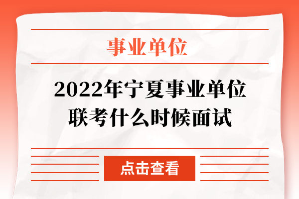 2022年宁夏事业单位联考什么时候面试