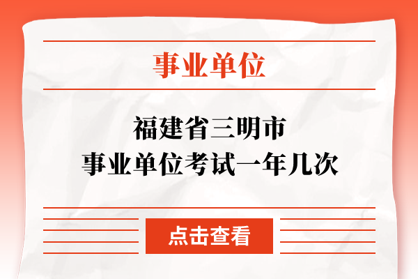 福建省三明市事业单位考试一年几次