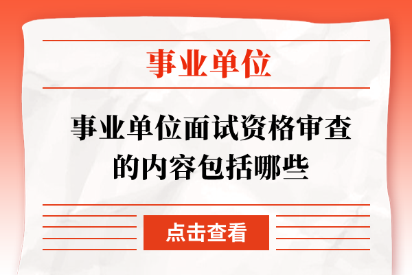 事业单位面试资格审查的内容包括哪些