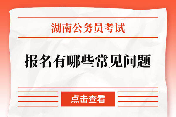 湖南省公务员考试报名有哪些常见问题
