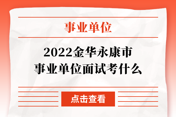 2022金华永康市事业单位面试考什么