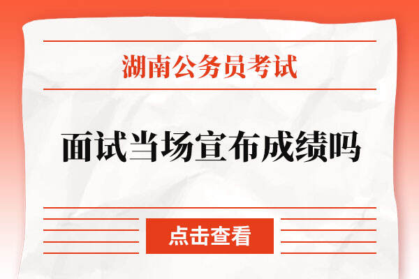 湖南省公务员考试面试当场宣布成绩吗