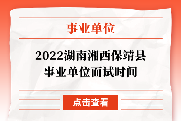 2022湖南湘西保靖县事业单位面试时间