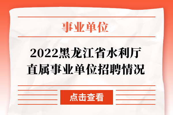 2022黑龙江省水利厅直属事业单位招聘情况