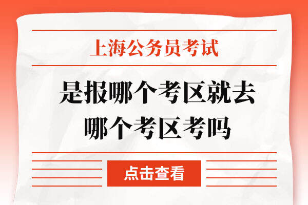 上海公务员考试是报哪个考区就去哪个考区考吗