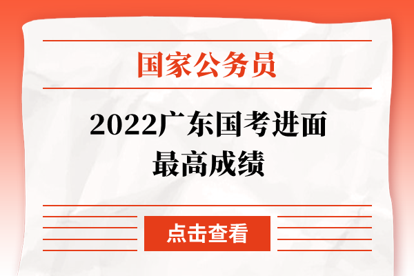 2022广东国考进面最高成绩
