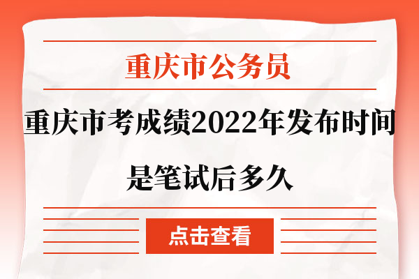 重庆市考成绩2022年发布时间是笔试后多久