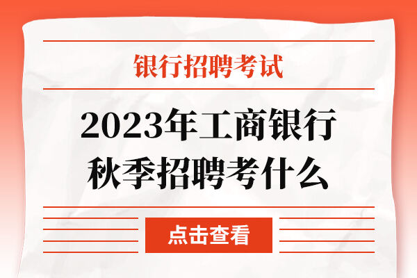 2023年工商银行秋季招聘考什么