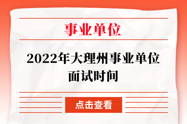 2022年大理州事业单位面试时间