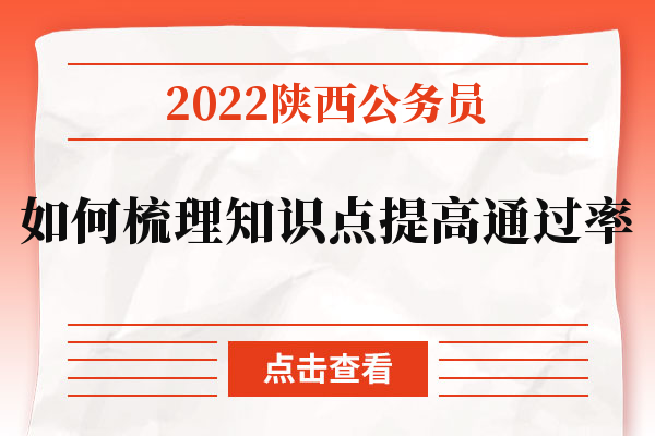 2022陕西公务员如何梳理知识点提高通过率