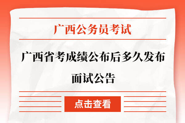 广西省考成绩公布后多久发布面试公告
