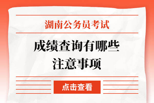 湖南省考2022成绩查询有哪些注意事项