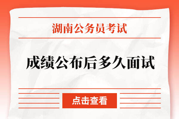 湖南省2022年省考成绩公布后多久面试