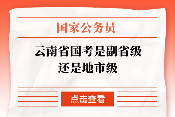 云南省国考是副省级还是地市级