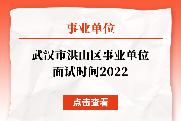 武汉市洪山区事业单位面试时间2022