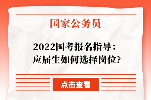 2022国考报名指导：应届生如何选择岗位?