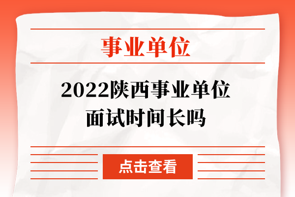 2022陕西事业单位面试时间长吗