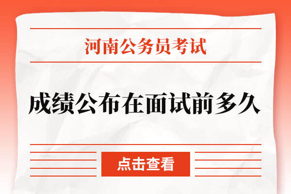2022河南省考成绩公布时间在面试前多久