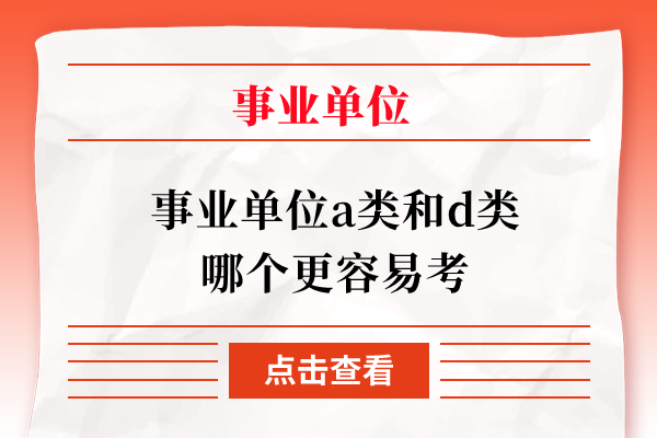 事业单位a类和d类哪个更容易考